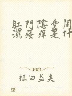 肛门阴囊周围潮湿瘙痒是什么原因