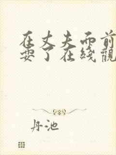 在丈夫面前被人耍了在线观看