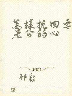 怎样挽回要离婚老公的心