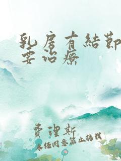 乳房有结节要不要治疗