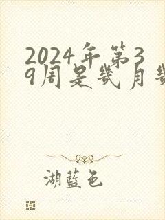 2024年第39周是几月几号