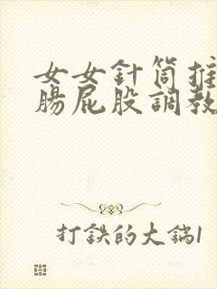 女女针筒推入浣肠屁股调教小说