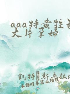 aaa特黄牲色大片孕妇