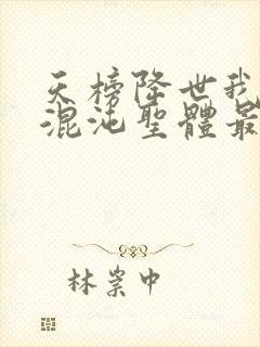 天榜降世我开局混沌圣体最新章节txt