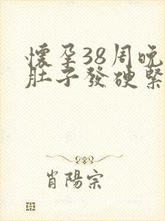 怀孕38周晚上肚子发硬紧绷隐隐作痛