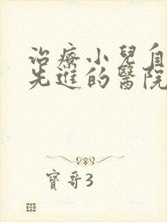 治疗小儿自闭的先进的医院