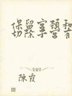 保留宫颈和卵巢切除子宫有什么影响