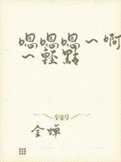 嗯嗯嗯～啊～哼～轻点