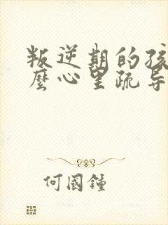 叛逆期的孩子怎么心里疏导