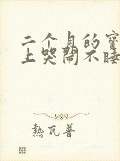 二个月的宝宝晚上哭闹不睡觉咋办