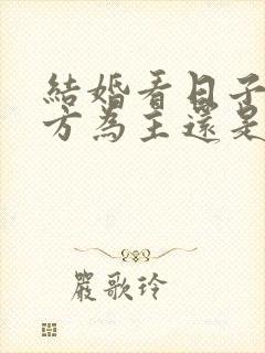 结婚看日子以男方为主还是女方为主