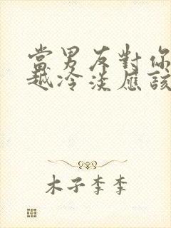 当男友对你越来越冷淡应该怎么办