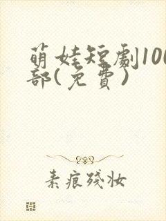 萌娃短剧100部(免费)