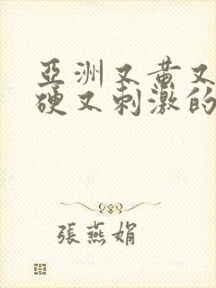 亚洲又黄又粗又硬又刺激的网站