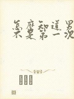 怎么知道男人是不是第一次