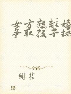 女方想离婚怎样争取孩子抚养权