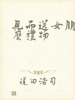 见面送女朋友什么礼物