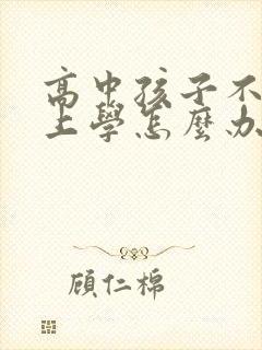 高中孩子不愿意上学怎么办怎么引导