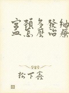 宫颈多发纳囊出血怎么治疗