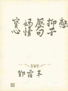 宝妈压抑憋屈的心情句子