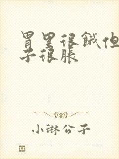 胃里很饿但是肚子很胀