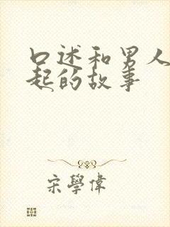 口述和男人在一起的故事