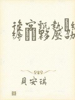 后宫甄执缡泳缛夥压劭