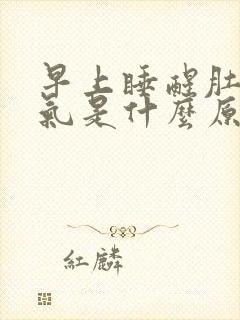 早上睡醒肚子胀气是什么原因