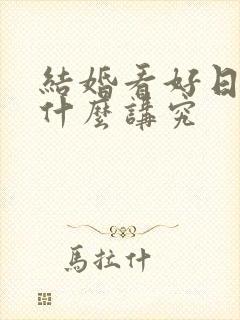 结婚看好日子有什么讲究