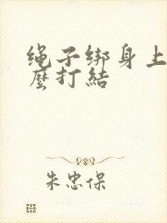 绳子绑身上该怎么打结