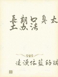 长期口臭太严重土办法