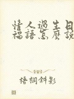 情人过生日的祝福语怎么说男人