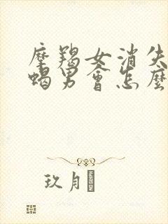 摩羯女消失了天蝎男会怎么样