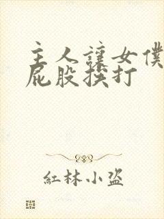 主人让女仆光着屁股挨打