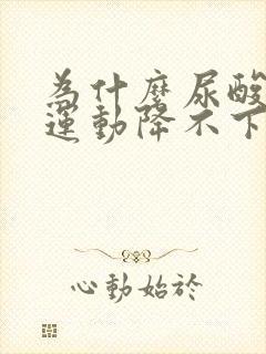 为什么尿酸喝水运动降不下来怎么办