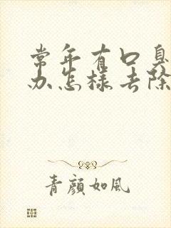 常年有口臭怎么办怎样去除