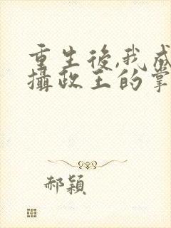 重生后,我成了摄政王的掌心宠全集