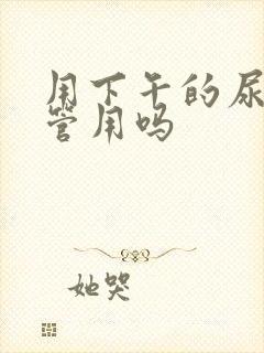 用下午的尿验孕管用吗