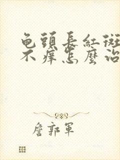 龟头长红斑不痛不痒怎么治疗