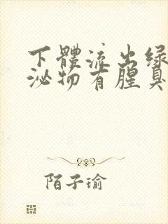 下体流出绿色分泌物有腥臭味