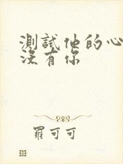 测试他的心里有没有你