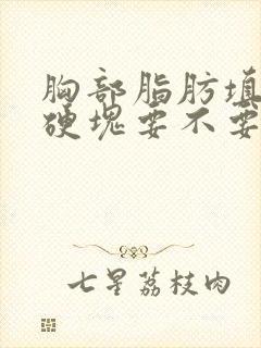 胸部脂肪填充有硬块要不要取出