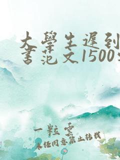 大学生迟到检讨书范文1500字