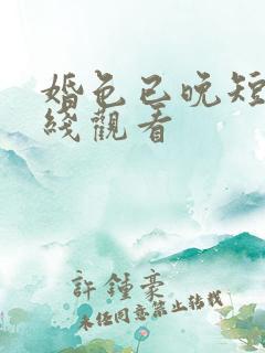 婚色已晚短剧在线观看