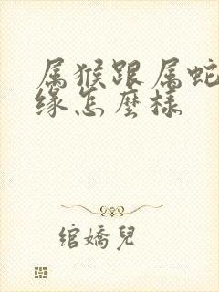 属猴跟属蛇的姻缘怎么样