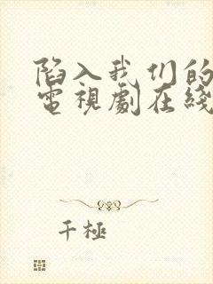 陷入我们的热恋电视剧在线免费观看