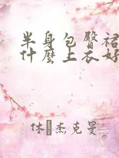 半身包臀裙搭配什么上衣好看