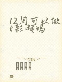 12周可以做nt彩超吗