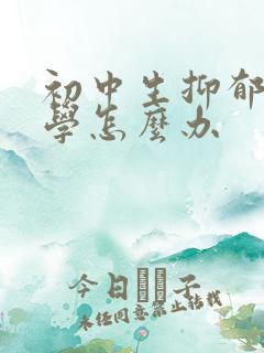 初中生抑郁到厌学怎么办