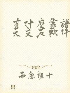 有什么靠谱的聊天交友软件